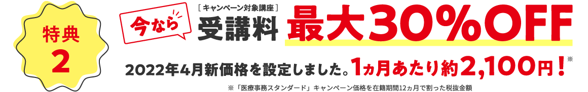 【特典2】今ならキャンペーン対象講座受講料最大30%OFF2022年4月新価格を設定しました。1ヵ月あたり約2,100円!